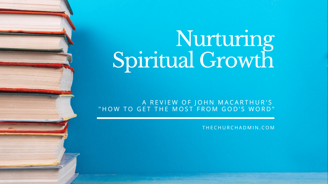 Nurturing Spiritual Growth: A Review of John MacArthur’s – How to Get the Most from God’s Word